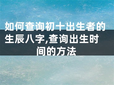 如何查询初十出生者的生辰八字,查询出生时间的方法