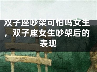 双子座吵架可怕吗女生，双子座女生吵架后的表现