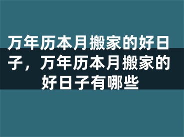 万年历本月搬家的好日子，万年历本月搬家的好日子有哪些