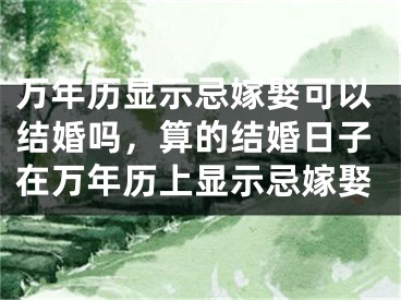 万年历显示忌嫁娶可以结婚吗，算的结婚日子在万年历上显示忌嫁娶