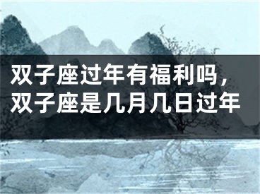 双子座过年有福利吗,双子座是几月几日过年