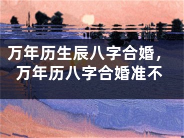 万年历生辰八字合婚,万年历八字合婚准不