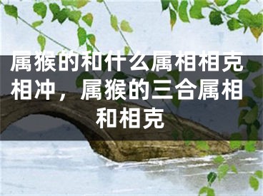 属猴的和什么属相相克相冲，属猴的三合属相和相克