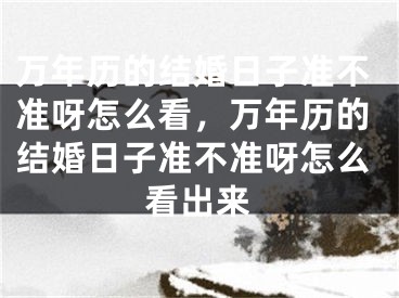 万年历的结婚日子准不准呀怎么看,万年历的结婚日子准不准呀怎么看出来