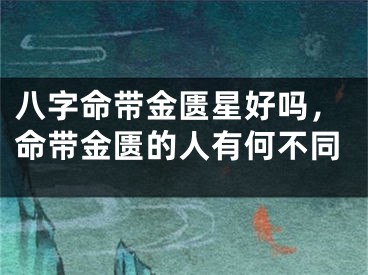 八字命带金匮星好吗，命带金匮的人有何不同