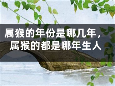 属猴的年份是哪几年，属猴的都是哪年生人