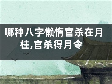 哪种八字懒惰官杀在月柱,官杀得月令