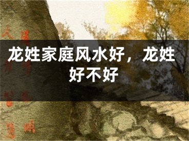 龙姓家庭风水好，龙姓好不好