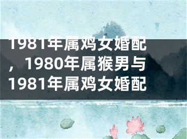 1981年属鸡女婚配,1980年属猴男与1981年属鸡女婚配