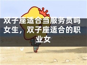 双子座适合当服务员吗女生，双子座适合的职业女