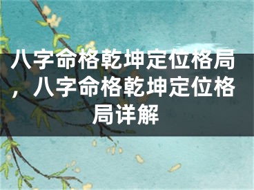 八字命格乾坤定位格局，八字命格乾坤定位格局详解