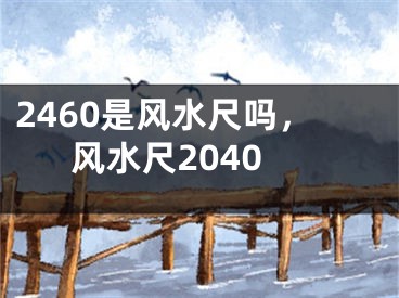 2460是风水尺吗，风水尺2040