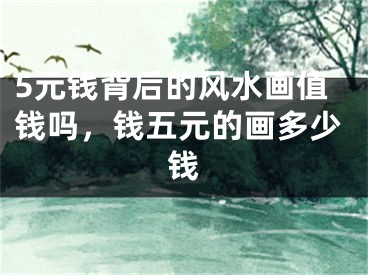 5元钱背后的风水画值钱吗，钱五元的画多少钱