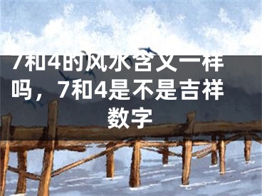 7和4的风水含义一样吗,7和4是不是吉祥数字