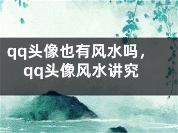 qq头像也有风水吗,qq头像风水讲究
