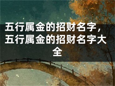 五行属金的招财名字，五行属金的招财名字大全