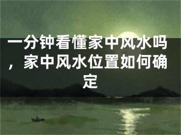 一分钟看懂家中风水吗,家中风水位置如何确定