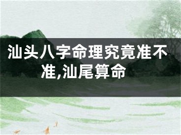 汕头八字命理究竟准不准,汕尾算命