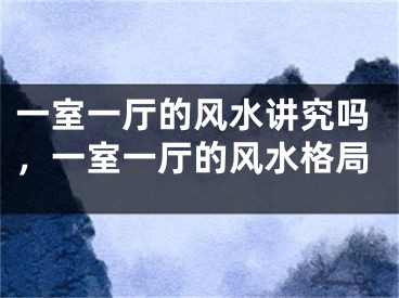一室一厅的风水讲究吗，一室一厅的风水格局