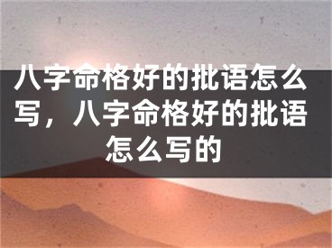 八字命格好的批语怎么写，八字命格好的批语怎么写的