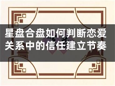 星盘合盘如何判断恋爱关系中的信任建立节奏