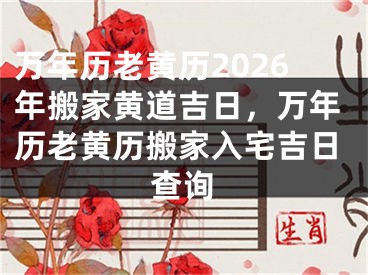万年历老黄历2026年搬家黄道吉日,万年历老黄历搬家入宅吉日查询