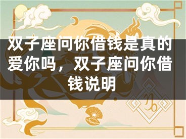 双子座问你借钱是真的爱你吗，双子座问你借钱说明