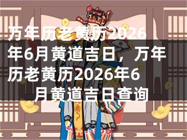 万年历老黄历2026年6月黄道吉日,万年历老黄历2026年6月黄道吉日查询