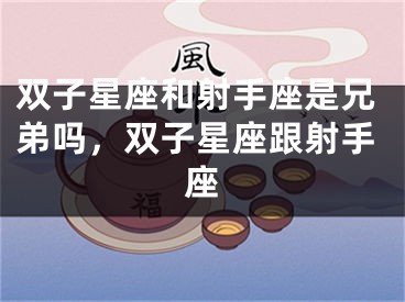 双子星座和射手座是兄弟吗,双子星座跟射手座