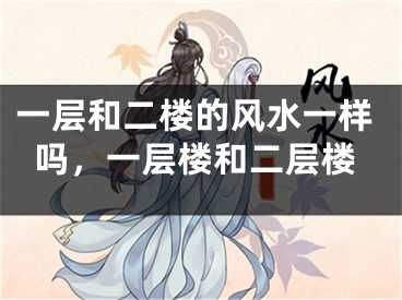 一层和二楼的风水一样吗，一层楼和二层楼