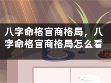八字命格官商格局，八字命格官商格局怎么看