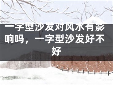 一字型沙发对风水有影响吗，一字型沙发好不好