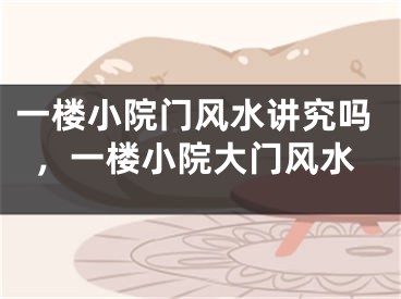 一楼小院门风水讲究吗，一楼小院大门风水
