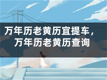 万年历老黄历宜提车，万年历老黄历查询