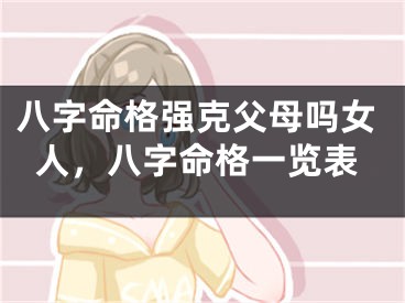 八字命格强克父母吗女人，八字命格一览表