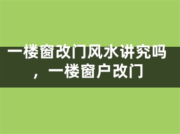 一楼窗改门风水讲究吗，一楼窗户改门