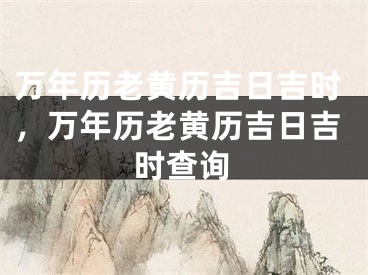 万年历老黄历吉日吉时,万年历老黄历吉日吉时查询