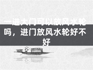 一进大门可以放风水轮吗,进门放风水轮好不好
