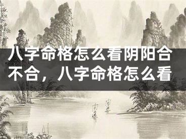 八字命格怎么看阴阳合不合，八字命格怎么看