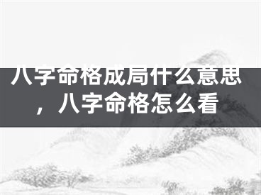 八字命格成局什么意思，八字命格怎么看