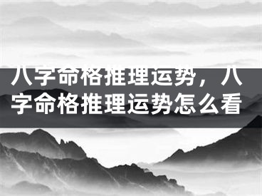 八字命格推理运势，八字命格推理运势怎么看