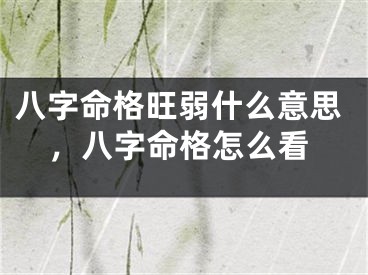 八字命格旺弱什么意思，八字命格怎么看