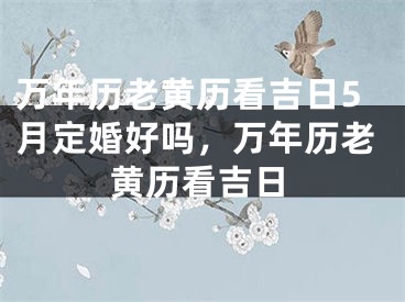 万年历老黄历看吉日5月定婚好吗,万年历老黄历看吉日