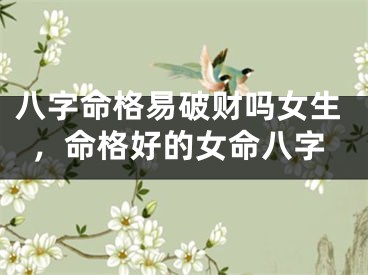 八字命格易破财吗女生，命格好的女命八字