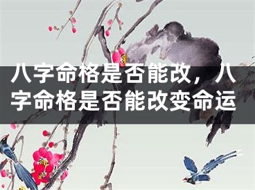八字命格是否能改，八字命格是否能改变命运