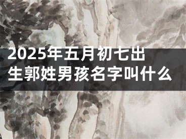 2025年五月初七出生郭姓男孩名字叫什么
