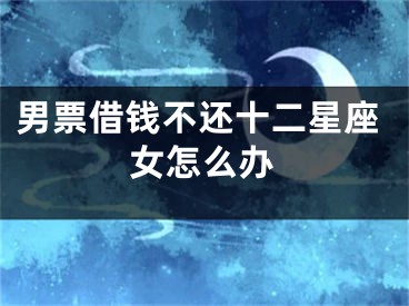 男票借钱不还十二星座女怎么办