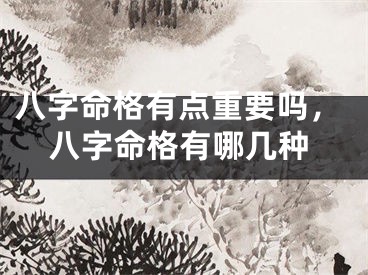 八字命格有点重要吗，八字命格有哪几种