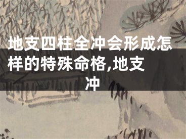 地支四柱全冲会形成怎样的特殊命格,地支 冲