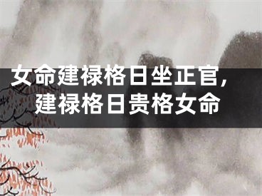 女命建禄格日坐正官,建禄格日贵格女命